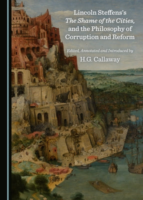 Lincoln Steffens's the Shame of the Cities, and the Philosophy of Corruption and Reform by Callaway, H. G.
