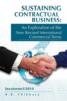 Sustaining Contractual Business: An Exploration of the New Revised International Commercial Terms: Incoterms(R)2010 by Chikwava, K. B.