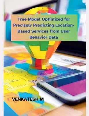 Tree Model Optimized for Precisely Predicting Location-Based Services from User Behavior Data by M, Venkatesh