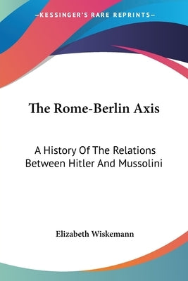 The Rome-Berlin Axis: A History Of The Relations Between Hitler And Mussolini by Wiskemann, Elizabeth