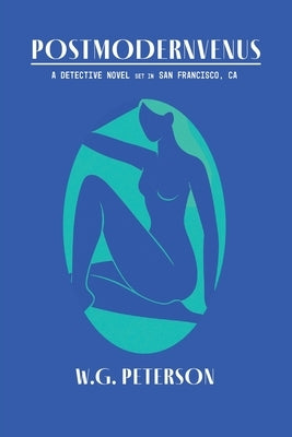Postmodernvenus: A Detective Novel Set in San Francisco by Peterson, W. G.