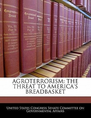 Agroterrorism: The Threat to America's Breadbasket by United States Congress Senate Committee