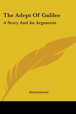 The Adept Of Galilee: A Story And An Argument by Anonymous