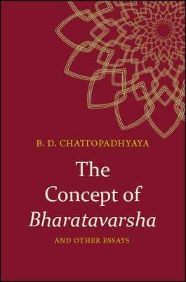 The Concept of Bharatavarsha and Other Essays by Chattopadhyaya, Braja Dulal