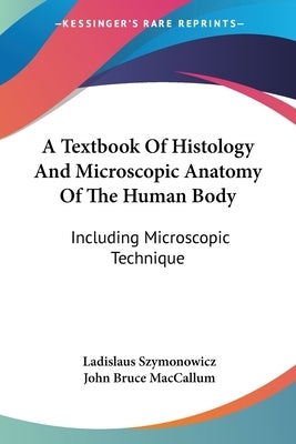 A Textbook Of Histology And Microscopic Anatomy Of The Human Body: Including Microscopic Technique by Szymonowicz, Ladislaus