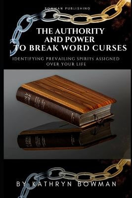 The Authority And Power to Break Word Curses: Identifying Prevailing Spirits Assigned Over Your Life! by Bowman, Kathryn