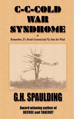 C-C-Cold War Syndrome: Or Remember, It's Break Ground and Fly Into the Wind by Spaulding, G. H.