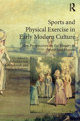 Sports and Physical Exercise in Early Modern Culture: New Perspectives on the History of Sports and Motion by Mallinckrodt, Rebekka Von