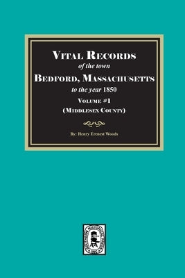 Vital Records of Bedford, Massachusetts to the year 1850, Volume #1 (Middlesex County) by Woods, Henry Erenest