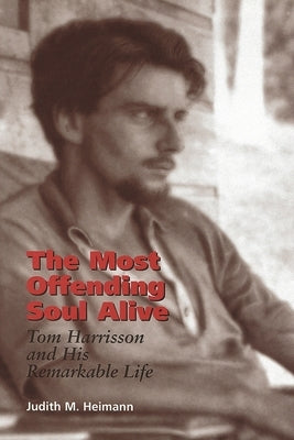 The Most Offending Soul Alive: Tom Harrisson and His Remarkable Life by Heimann, Judith M.