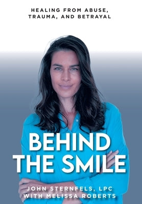 Behind The Smile: Healing From Abuse, Trauma, and Betrayal by Sternfels, John