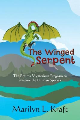 The Winged Serpent: The Real Story Behind the Psyche's Use of Symbolism to Transform a Base Mentality into a Fully Realized Human by Kraft, Marilyn L.