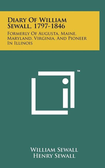 Diary of William Sewall, 1797-1846: Formerly of Augusta, Maine, Maryland, Virginia, and Pioneer in Illinois by Sewall, William