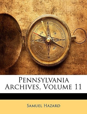 Pennsylvania Archives, Volume 11 by Hazard, Samuel