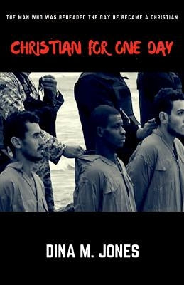 Christian for One Day: The man who was beheaded the day he became a Christian by Jones, Dina M.