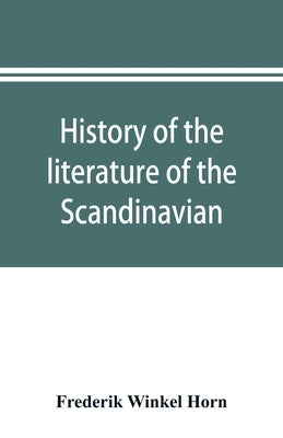 History of the literature of the Scandinavian North from the most ancient times to the present by Winkel Horn, Frederik