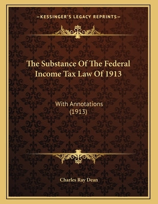 The Substance Of The Federal Income Tax Law Of 1913: With Annotations (1913) by Dean, Charles Ray