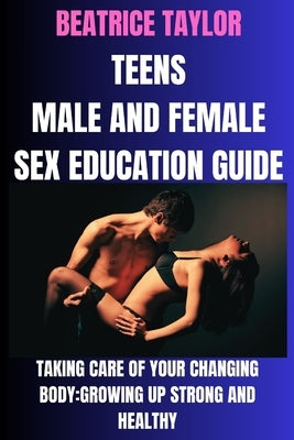 Teens Male and Female Sex Education Guide: Taking Care of Your Changing Body: Growing Up Strong and Healthy by Taylor, Beatrice