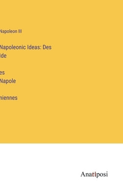 Napoleonic Ideas: Des Idées Napoléniennes by Napoleon III