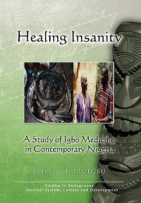 Healing Insanity: A Study of Igbo Medicine in Contemporary Nigeria by Iroegbu, Patrick E.