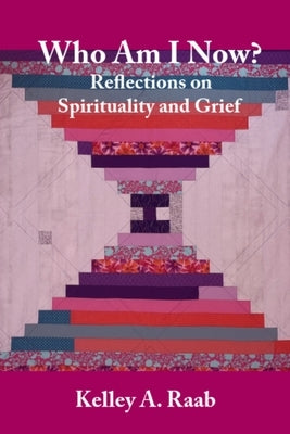 Who Am I Now? Reflections on Spirituality and Grief by Raab, Kelley A.