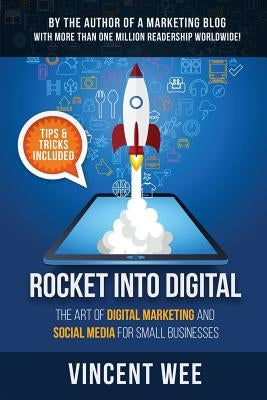 Rocket Into Digital: The Art of Digital Marketing and Social Media for Small Businesses by Wee, Vincent