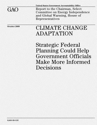 Climate Change Adaptation: Strategic Federal Planning Could Help Government Officials Make More Informed Decisions by Government, U. S.