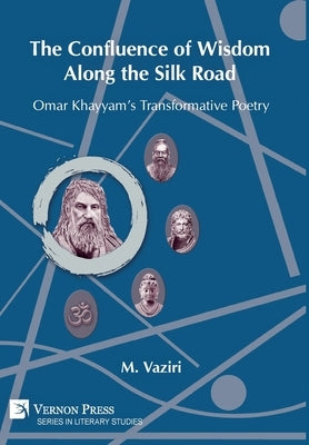 The Confluence of Wisdom Along the Silk Road: Omar Khayyam's Transformative Poetry by Vaziri, Mostafa