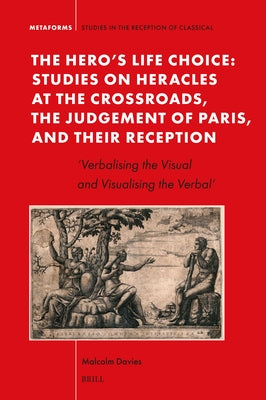 The Hero's Life Choice. Studies on Heracles at the Crossroads, the Judgement of Paris, and Their Reception: 'Verbalising the Visual and Visualising th by Davies, Malcolm