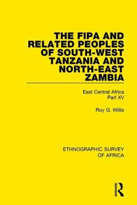 The Fipa and Related Peoples of South-West Tanzania and North-East Zambia: East Central Africa Part XV by Willis, Roy G.