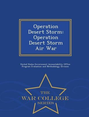 Operation Desert Storm: Operation Desert Storm Air War - War College Series by United States Government Accountability