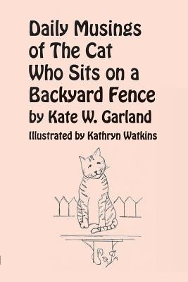 Daily Musings of the Cat Who Sits on a Backyard Fence by Garland, Kate W.