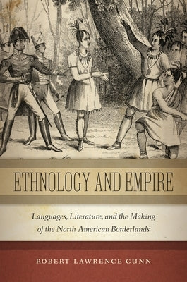 Ethnology and Empire: Languages, Literature, and the Making of the North American Borderlands by Gunn, Robert Lawrence