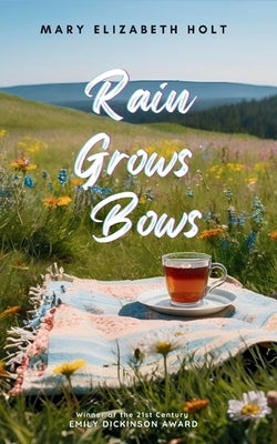Rain Grows Bows by Holt, Mary Elizabeth