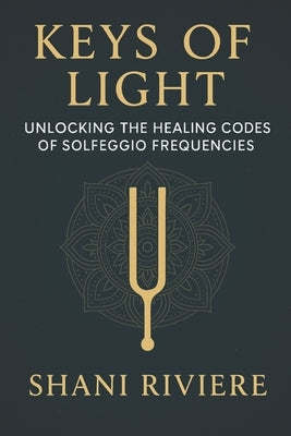 Keys of Light: Unlocking the Healing Codes of Solfeggio Frequencies by Riviere, Shani