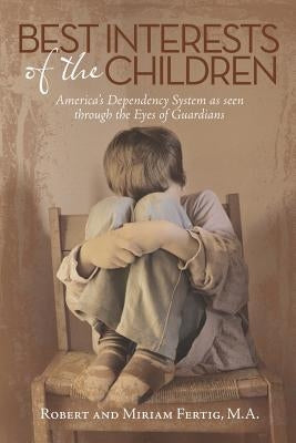 Best Interests of the Children: America's Dependency System as Seen Through the Eyes of Guardians by Fertig, M. a. Robert and Miriam