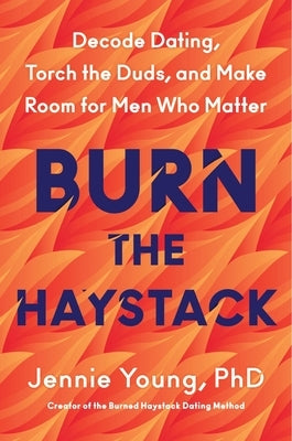 Burn the Haystack: Decode Dating, Torch the Duds, and Make Room for Men Who Matter by Young, Jennie
