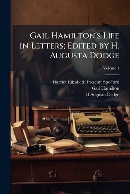 Gail Hamilton's Life in Letters; Edited by H. Augusta Dodge; Volume 1 by Spofford, Harriet Elizabeth Prescott