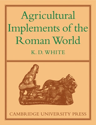 Agricultural Implements of the Roman World by White, K. D.
