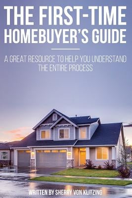 First Time Homebuyer's Guide: The Homebuying Process: What You Need to Know by Von Klitzing, Sherry