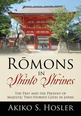 Rōmons in Shinto Shrines: The Past and the Present of Majestic Two-Storied Gates in Japan by Hosler, Akiko S.
