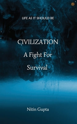 CIVILIZATION A Fight For Survival: Life As It Should Be by Gupta, Nitin
