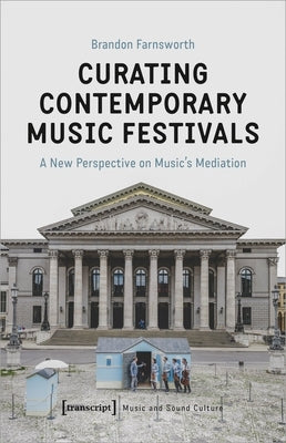 Curating Contemporary Music Festivals: A New Perspective on Music's Mediation by Farnsworth, Brandon
