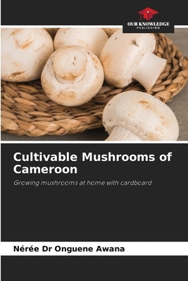 Cultivable Mushrooms of Cameroon by Onguene Awana, Nérée