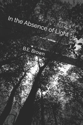 In the Absence of Light by Brown, B. E.