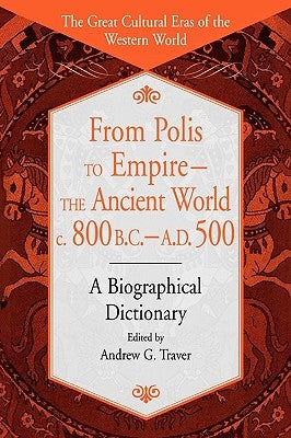 From Polis to Empire--The Ancient World, C. 800 B.C. - A.D. 500: A Biographical Dictionary by Traver, Andrew G.