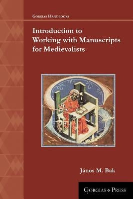 Introduction to Working with Manuscripts for Medievalists by Bak, János M.