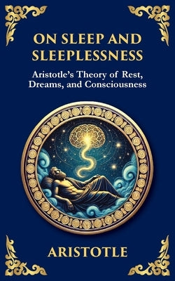 On Sleep and Sleeplessness: Aristotle's Theory of Rest, Dreams, and Consciousness by Aristotle