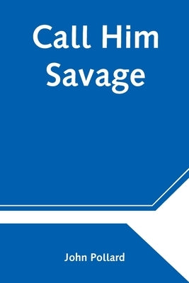 Call Him Savage by Pollard, John