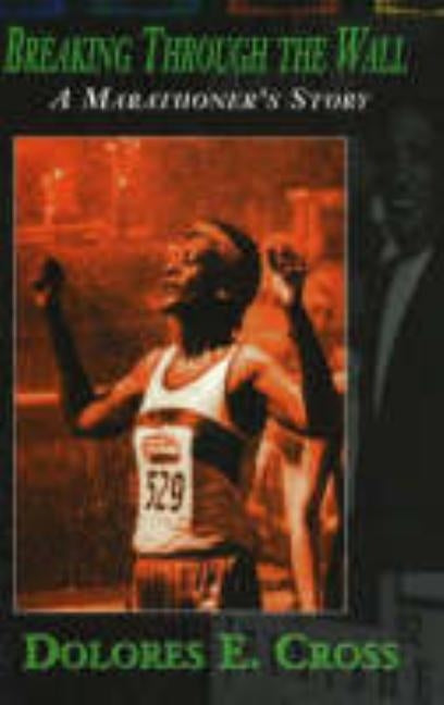 Breaking Through the Wall: A Marathoner's Story by Cross, Dolores E.